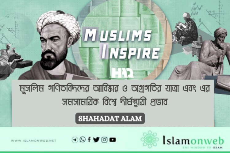 মুসলিম গণিতবিদদের আবিষ্কার ও অগ্রগতির যাত্রা এবং এর সমসাময়িক বিশ্বে দীর্ঘস্থায়ী প্রভাব