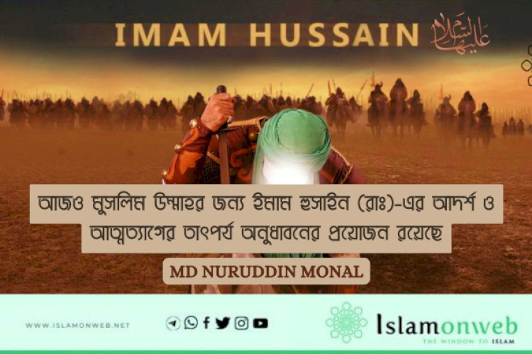 আজও মুসলিম উম্মাহর জন্য ইমাম হুসাইন (রাঃ)-এর আদর্শ ও আত্মত্যাগের তাৎপর্য অনুধাবনের প্রয়োজন রয়েছে