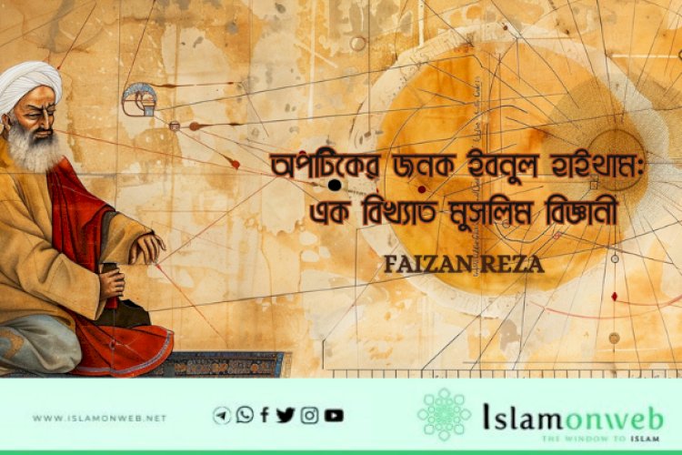 অপটিকের জনক ইবনুল হাইথাম: এক বিখ্যাত মুসলিম বিজ্ঞানী