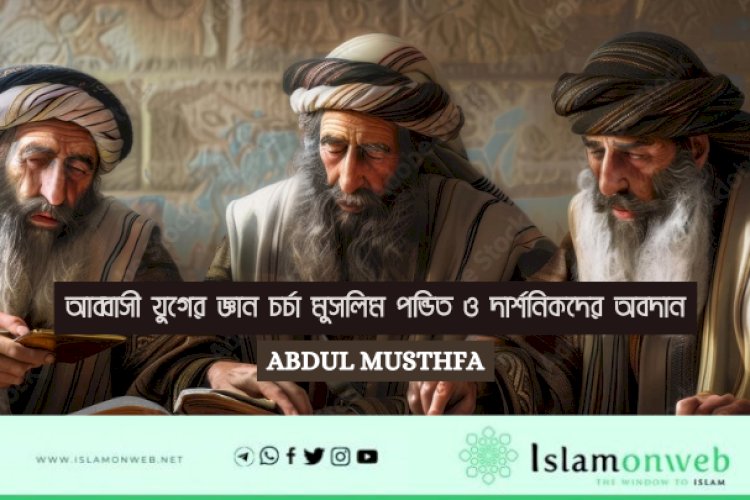 আব্বাসী যুগের জ্ঞান চর্চা মুসলিম পন্ডিত ও দার্শনিকদের অবদান