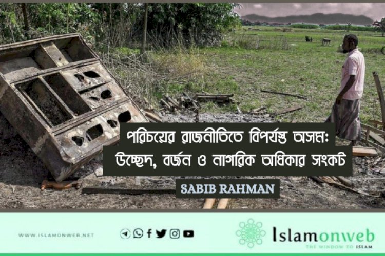 পরিচয়ের রাজনীতিতে বিপর্যস্ত অসম: উচ্ছেদ, বর্জন ও নাগরিক অধিকার সংকট