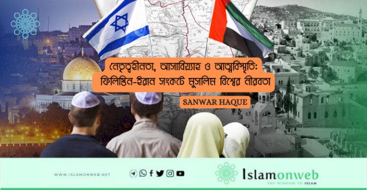 নেতৃত্বহীনতা, আসাবিয়্যাহ ও আত্মবিস্মৃতি: ফিলিস্তিন-ইরান সংকটে মুসলিম বিশ্বের নীরবতা