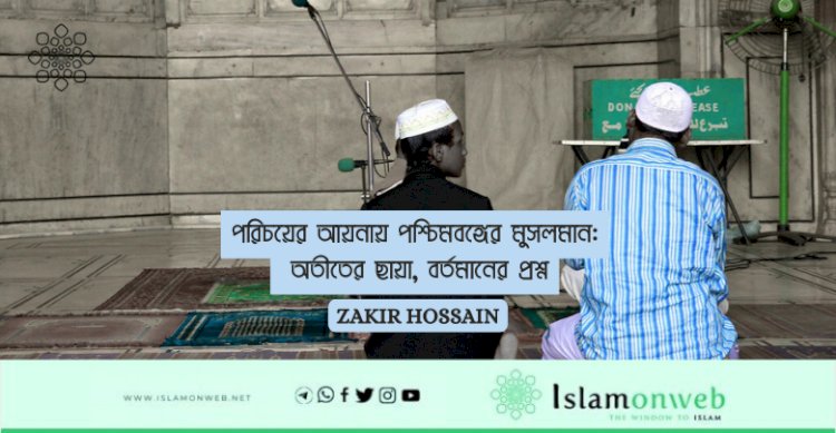 পরিচয়ের আয়নায় পশ্চিমবঙ্গের মুসলমান: অতীতের ছায়া, বর্তমানের প্রশ্ন