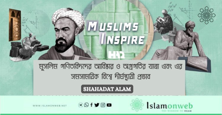 মুসলিম গণিতবিদদের আবিষ্কার ও অগ্রগতির যাত্রা এবং এর সমসাময়িক বিশ্বে দীর্ঘস্থায়ী প্রভাব