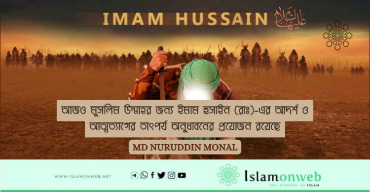 আজও মুসলিম উম্মাহর জন্য ইমাম হুসাইন (রাঃ)-এর আদর্শ ও আত্মত্যাগের তাৎপর্য অনুধাবনের প্রয়োজন রয়েছে