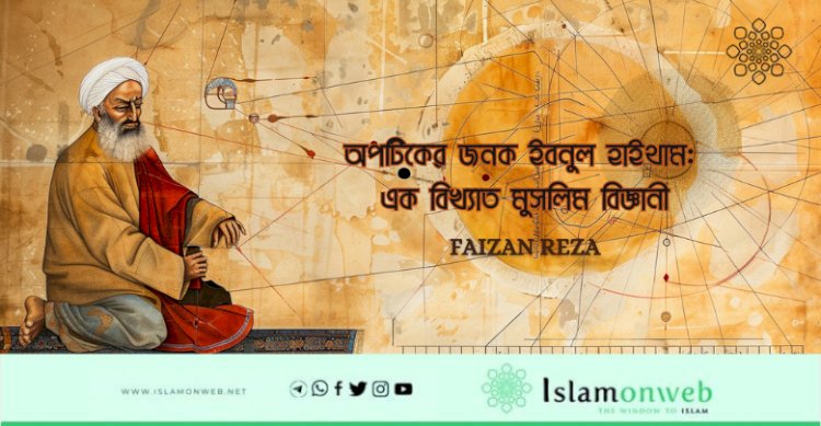 অপটিকের জনক ইবনুল হাইথাম: এক বিখ্যাত মুসলিম বিজ্ঞানী
