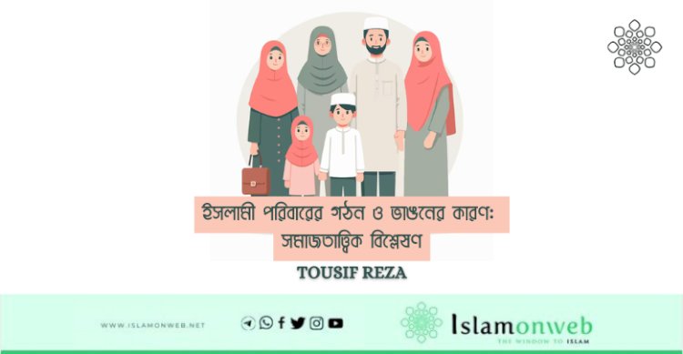 ইসলামী পরিবারের গঠন ও ভাঙনের কারণ: সমাজতাত্ত্বিক বিশ্লেষণ