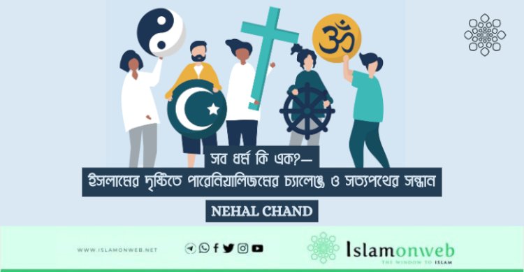 সব ধর্ম কি এক?—ইসলামের দৃষ্টিতে পারেনিয়ালিজমের চ্যালেঞ্জ ও সত্যপথের সন্ধান