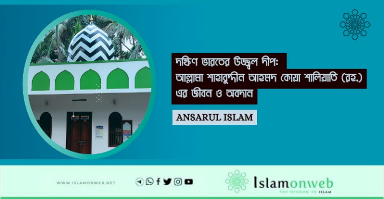 দক্ষিণ ভারতের উজ্জ্বল দীপ: আল্লামা শাহাবুদ্দীন আহমদ কোয়া শালিয়াতি (রহ.)-এর জীবন ও অবদান