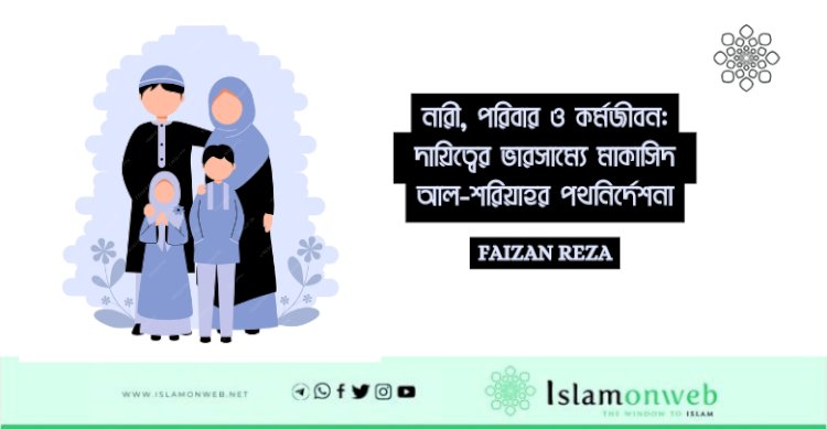 নারী, পরিবার ও কর্মজীবন: দায়িত্বের ভারসাম্যে মাকাসিদ আল-শরিয়াহর পথনির্দেশনা
