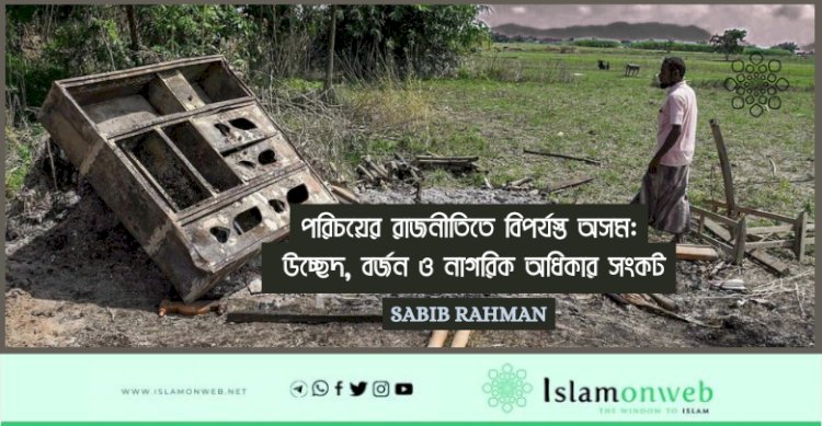 পরিচয়ের রাজনীতিতে বিপর্যস্ত অসম: উচ্ছেদ, বর্জন ও নাগরিক অধিকার সংকট