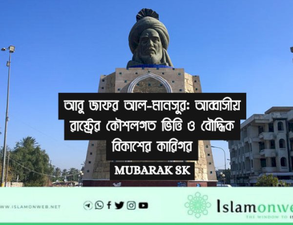 আবু জাফর আল-মানসুর: আব্বাসীয় রাষ্ট্রের কৌশলগত ভিত্তি ও বৌদ্ধিক বিকাশের কারিগর