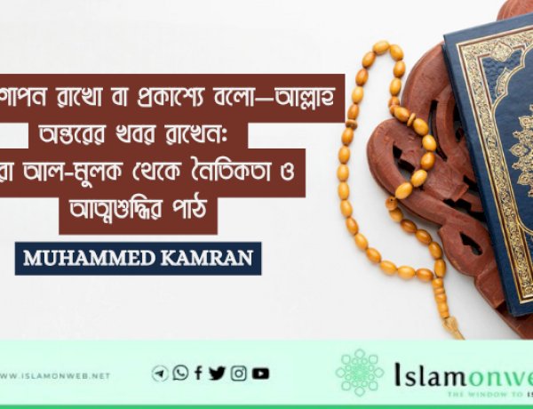 কথা গোপন রাখো বা প্রকাশ্যে বলো—আল্লাহ অন্তরের খবর রাখেন: সূরা আল-মুলক থেকে নৈতিকতা ও আত্মশুদ্ধির পাঠ