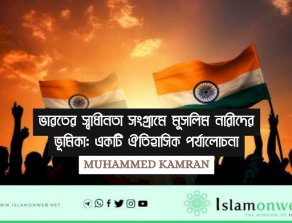 ভারতের স্বাধীনতা সংগ্রামে মুসলিম নারীদের ভূমিকা: একটি ঐতিহাসিক পর্যালোচনা