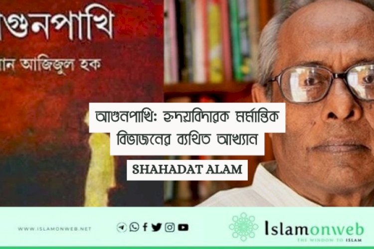 আগুনপাখি: হৃদয়বিদারক মর্মান্তিক বিভাজনের ব্যথিত আখ্যান