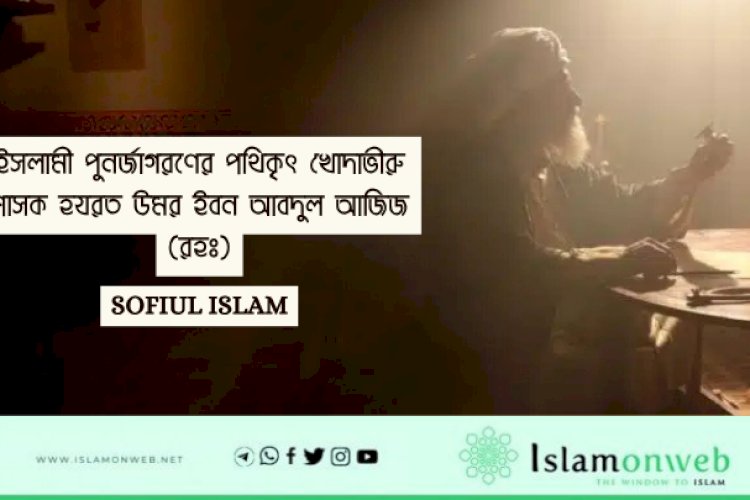 ইসলামী পুনর্জাগরণের পথিকৃৎ খোদাভীরু শাসক হযরত উমর ইবন আবদুল আজিজ (রহঃ)