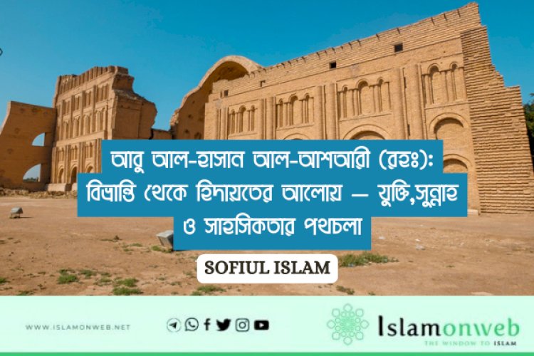 আবু আল-হাসান আল-আশআরী (রহঃ):বিভ্রান্তি থেকে হিদায়তের আলোয় — যুক্তি,সুন্নাহ ও সাহসিকতার পথচলা