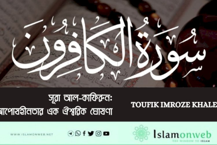 সূরা আল-কাফিরুন: আপোষহীনতার এক ঐশ্বরিক ঘোষণা
