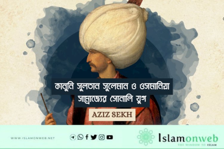 কানুনি সুলতান সুলেমান ও ওসমানিয়া সাম্রাজ্যের সোনালি যুগ