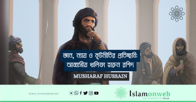 জ্ঞান, ন্যায় ও কূটনীতির প্রতিচ্ছবি: আব্বাসীয় খলিফা হারুন রশিদ