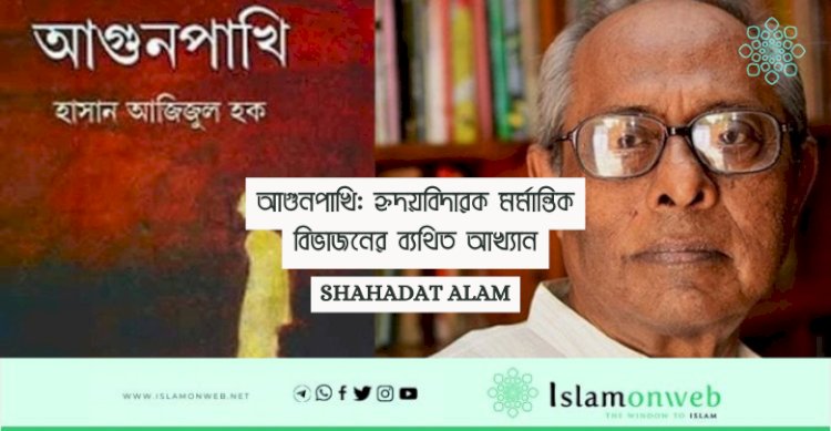 আগুনপাখি: হৃদয়বিদারক মর্মান্তিক বিভাজনের ব্যথিত আখ্যান
