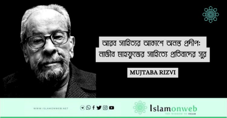 আরব সাহিত্যর আকাশে অনন্ত প্রদীপ: নাজীব মাহফুজের সাহিত্যে প্রতিবাদের সুর