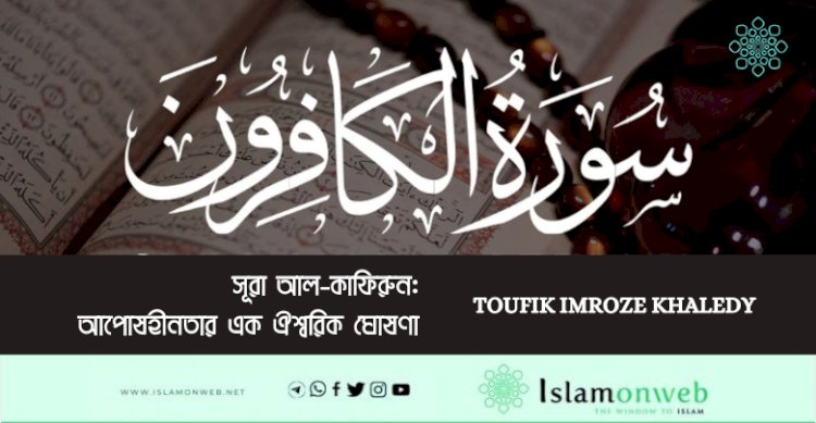 সূরা আল-কাফিরুন: আপোষহীনতার এক ঐশ্বরিক ঘোষণা