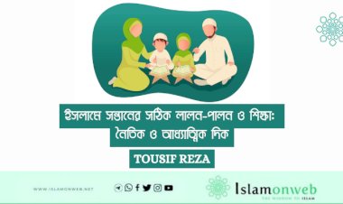 ইসলামে সন্তানের সঠিক লালন-পালন ও শিক্ষা: নৈতিক ও আধ্যাত্মিক দিক