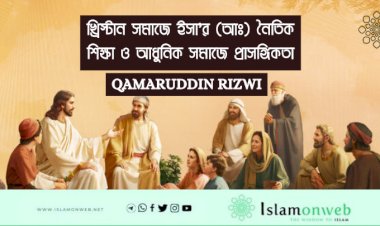 খ্রিস্টান সমাজে ইসা’র (আঃ) নৈতিক শিক্ষা ও আধুনিক সমাজে প্রাসঙ্গিকতা