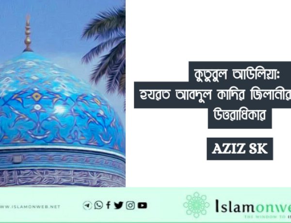 কুতুবুল আউলিয়া: হযরত আবদুল কাদির জিলানীর নেতৃত্ব ও উত্তরাধিকার