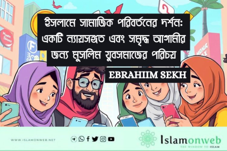 ইসলামে সামাজিক পরিবর্তনের দর্শন: একটি ন্যায়সঙ্গত এবং সমৃদ্ধ আগামীর জন্য মুসলিম যুবসমাজের পরিচয়