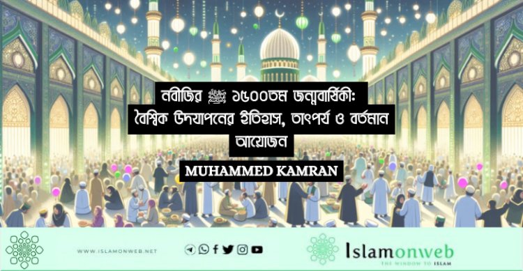 নবীজির ﷺ ১৫০০তম জন্মবার্ষিকী: বৈশ্বিক উদযাপনের ইতিহাস, তাৎপর্য ও বর্তমান আয়োজন