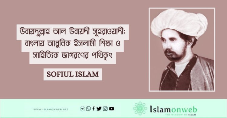 উবায়দুল্লাহ আল উবায়দী সুহরাওয়ার্দী: বাংলায় আধুনিক ইসলামী শিক্ষা ও সাহিত্যিক জাগরণের পথিকৃৎ