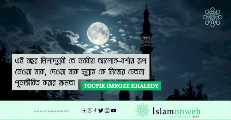 এই বছর মিলাদুন্নবী তে নববীয় আলোক-বর্শায় রূপ নেওয়া যাক, দেওয়া যাক সুন্নাহ কে নিজের চেতনা পুনর্জীবিত করার ক্ষমতা