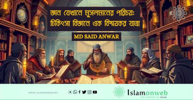 জ্ঞান যেখানে মুসলমানের পরিচয়: চিকিৎসা বিজ্ঞানে এক বিস্ময়কর যাত্রা