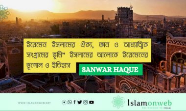 ইয়েমেন ইসলামের ঐক্য, জ্ঞান ও আধ্যাত্মিক সংগ্রামের ভূমি”  ইসলামের আলোকে ইয়েমেনের ভূগোল ও ইতিহাস 
