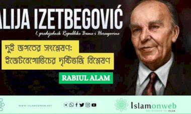 দুই জগতের সংশ্লেষণ: ইজেটবেগোভিচের দৃষ্টিভঙ্গি বিশ্লেষণ