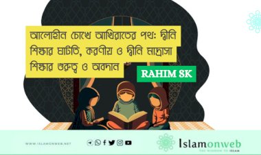 আলোহীন চোখে আখিরাতের পথ: দ্বীনি শিক্ষার ঘাটতি, করণীয় ও দ্বীনি মাদ্রাসা শিক্ষার গুরুত্ব ও অবদান