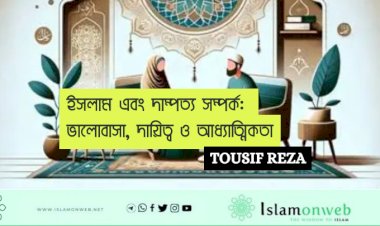 ইসলাম এবং দাম্পত্য সম্পর্ক: ভালোবাসা, দায়িত্ব ও আধ্যাত্মিকতা