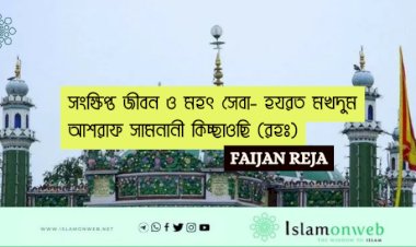 সংক্ষিপ্ত জীবন ও মহৎ সেবা- হযরত মখদুম আশরাফ সামনানী কিচ্ছাওছি (রহঃ)