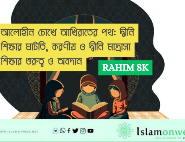আলোহীন চোখে আখিরাতের পথ: দ্বীনি শিক্ষার ঘাটতি, করণীয় ও দ্বীনি মাদ্রাসা শিক্ষার গুরুত্ব ও অবদান