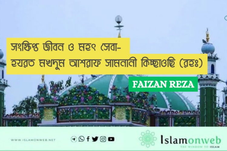 সংক্ষিপ্ত জীবন ও মহৎ সেবা- হযরত মখদুম আশরাফ সামনানী কিচ্ছাওছি (রহঃ)
