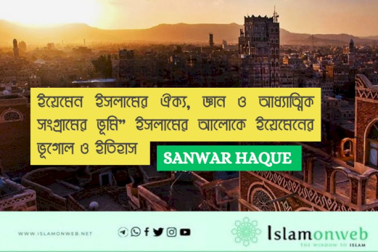 ইয়েমেন ইসলামের ঐক্য, জ্ঞান ও আধ্যাত্মিক সংগ্রামের ভূমি”  ইসলামের আলোকে ইয়েমেনের ভূগোল ও ইতিহাস 