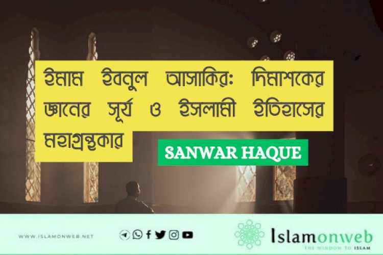 ইমাম ইবনুল আসাকির: দিমাশকের জ্ঞানের সূর্য ও ইসলামী ইতিহাসের মহাগ্রন্থকার
