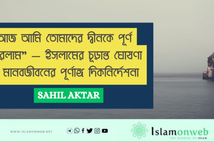 "আজ আমি তোমাদের দ্বীনকে পূর্ণ করলাম" — ইসলামের চূড়ান্ত ঘোষণা ও মানবজীবনের পূর্ণাঙ্গ দিকনির্দেশনা