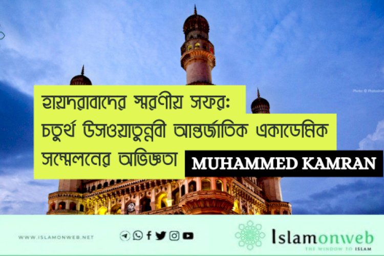হায়দরাবাদের স্মরণীয় সফর: চতুর্থ উসওয়াতুন্নবী আন্তর্জাতিক একাডেমিক সম্মেলনের অভিজ্ঞতা