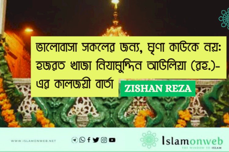 ভালোবাসা সকলের জন্য, ঘৃণা কাউকে নয়: হজরত খাজা নিযামুদ্দিন আউলিয়া (রহ.)-এর কালজয়ী বার্তা