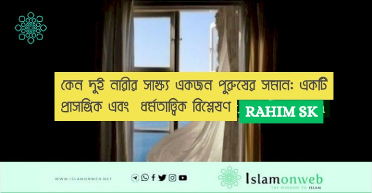 কেন দুই নারীর সাক্ষ্য একজন পুরুষের সমান: একটি প্রাসঙ্গিক এবং  ধর্মতাত্ত্বিক বিশ্লেষণ