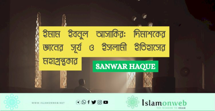 ইমাম ইবনুল আসাকির: দিমাশকের জ্ঞানের সূর্য ও ইসলামী ইতিহাসের মহাগ্রন্থকার