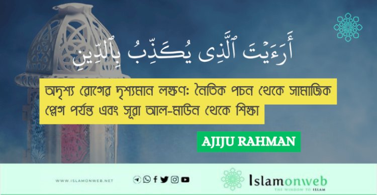 অদৃশ্য রোগের দৃশ্যমান লক্ষণ: নৈতিক পচন থেকে সামাজিক প্লেগ পর্যন্ত এবং সূরা আল-মাউন থেকে শিক্ষা